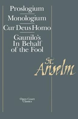 Basic Writings: Proslogium, Monologium - Gaunilo's "In Behalf of the Fool" - Cur Deus Homo