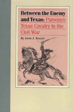 Between the Enemy and Texas: Parsons's Texas Cavalry in the Civil War