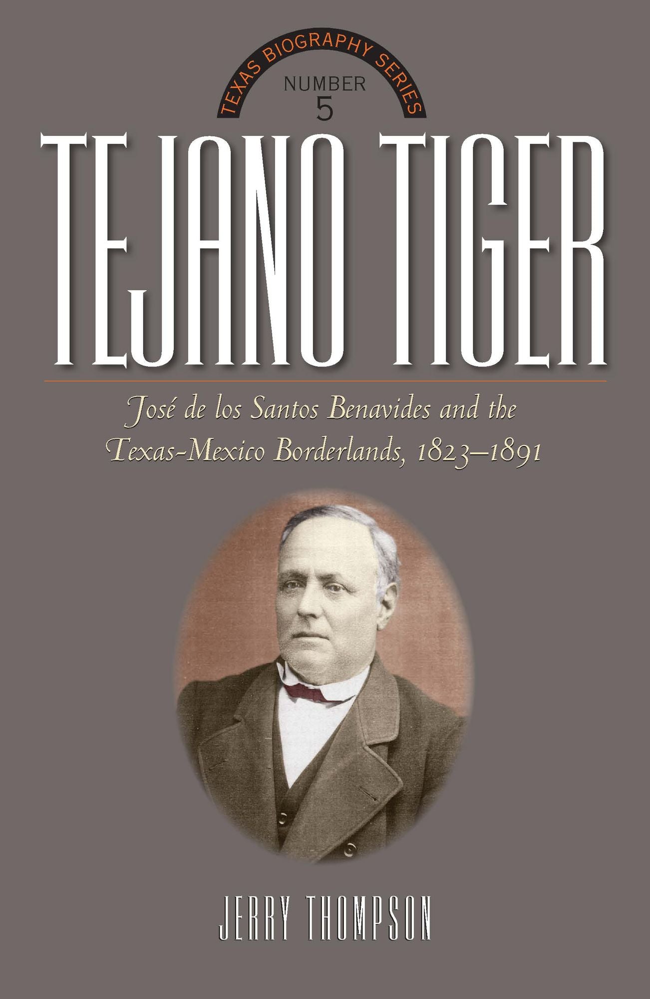 Tejano Tiger: Jose de los Santos Benavides and the Texas-Mexico Borderlands, 1823-1891
