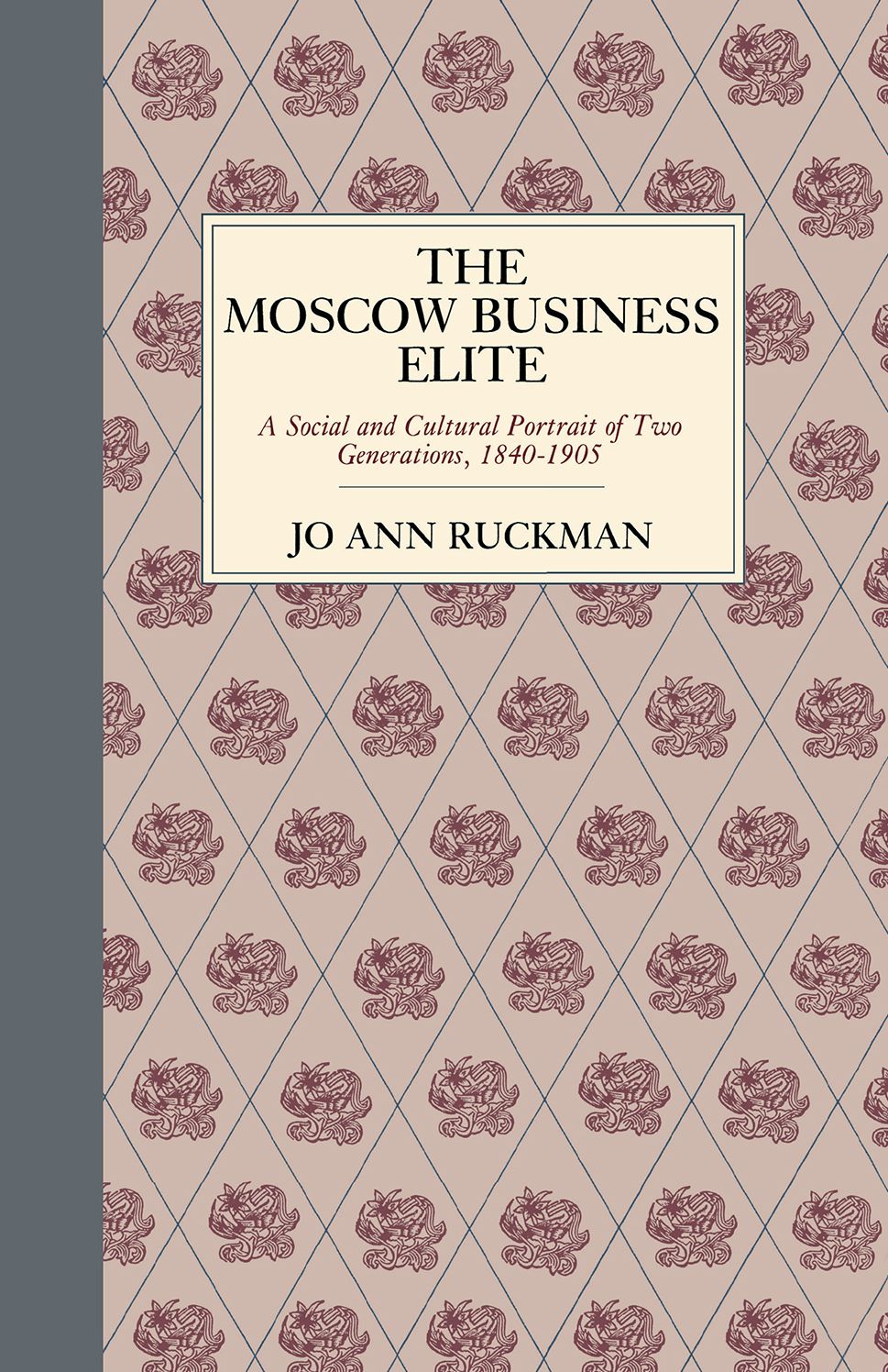 The Moscow Business Elite: A Social And Cultural Portrait Of Two Generations, 1840-1905