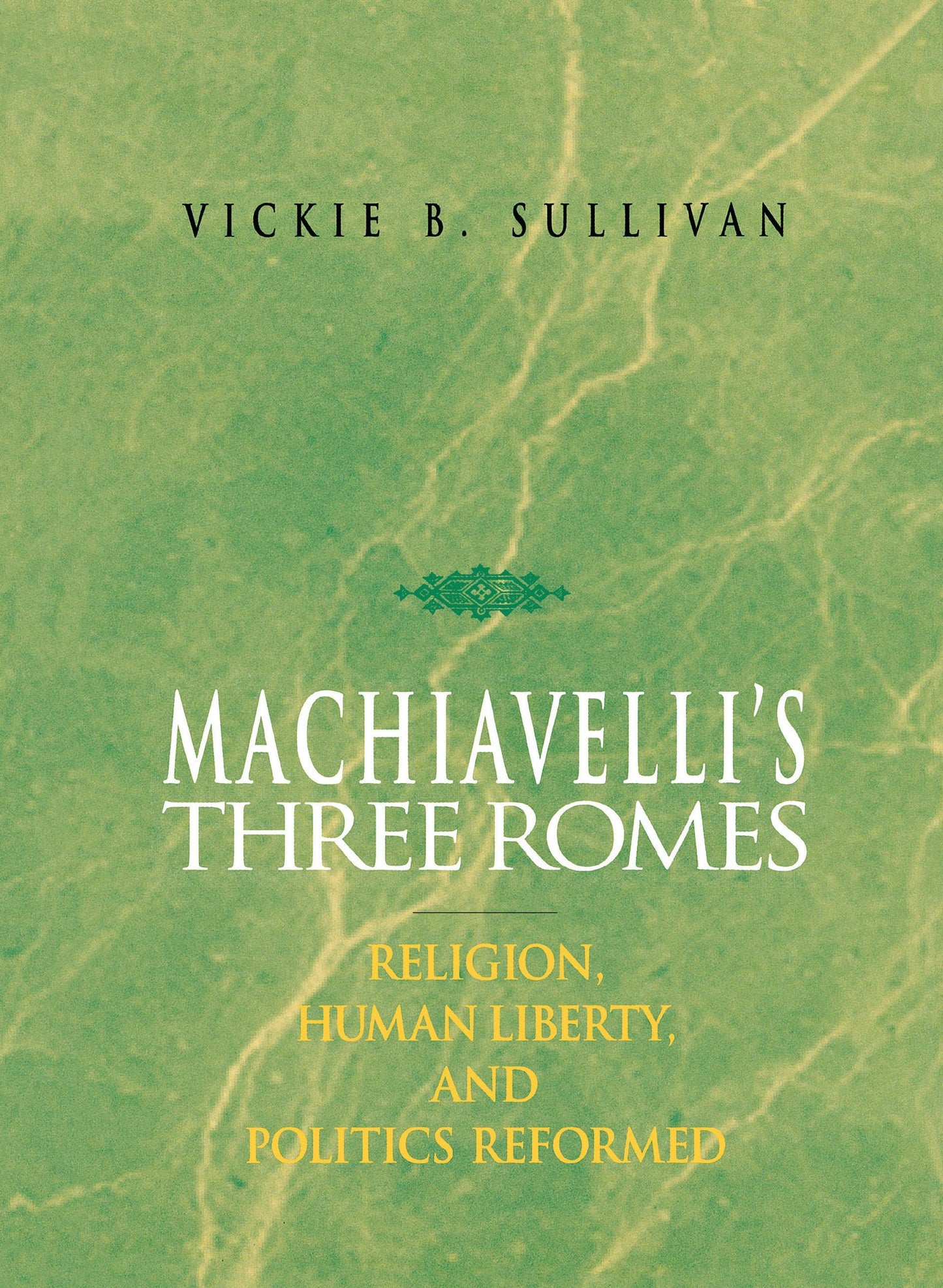 Machiavelli'S Three Romes: Religion, Human Liberty, And Politics Reformed