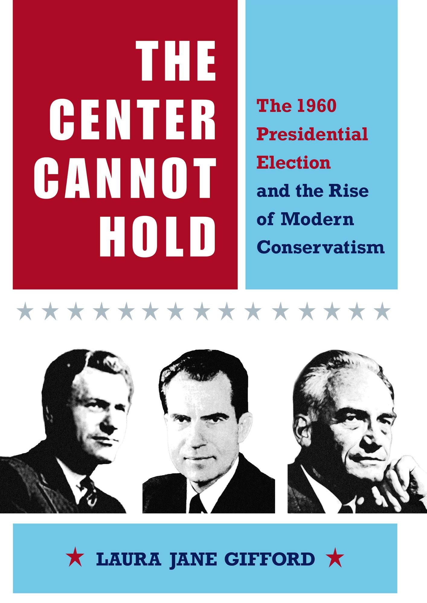 The Center Cannot Hold: The 1960 Presidential Election and the Rise of Modern Conservatism