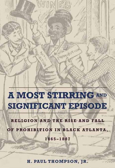 A Most Stirring and Significant Episode: Religion and the Rise and Fall of Prohibition in Black Atlanta, 1865-1887