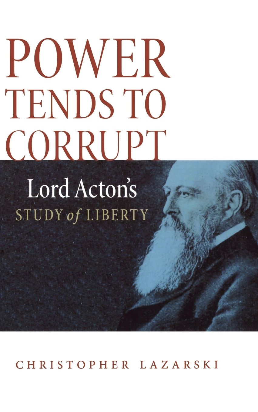 Power Tends To Corrupt: Lord Acton's Study of Liberty