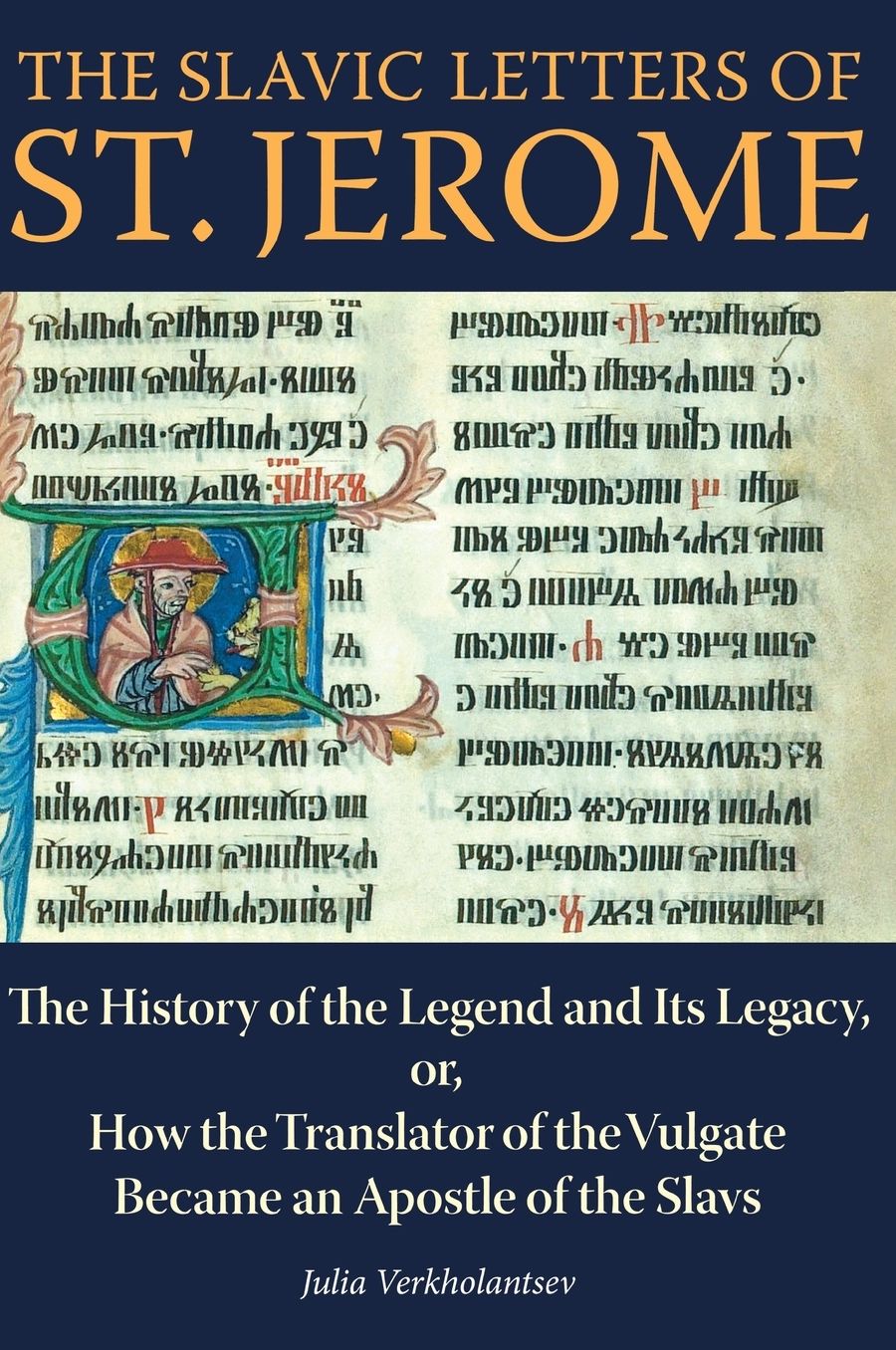 The Slavic Letters of St. Jerome : The History of the Legend and Its Legacy, or, How the Translator of the Vulgate Became an Apostle of the Slavs