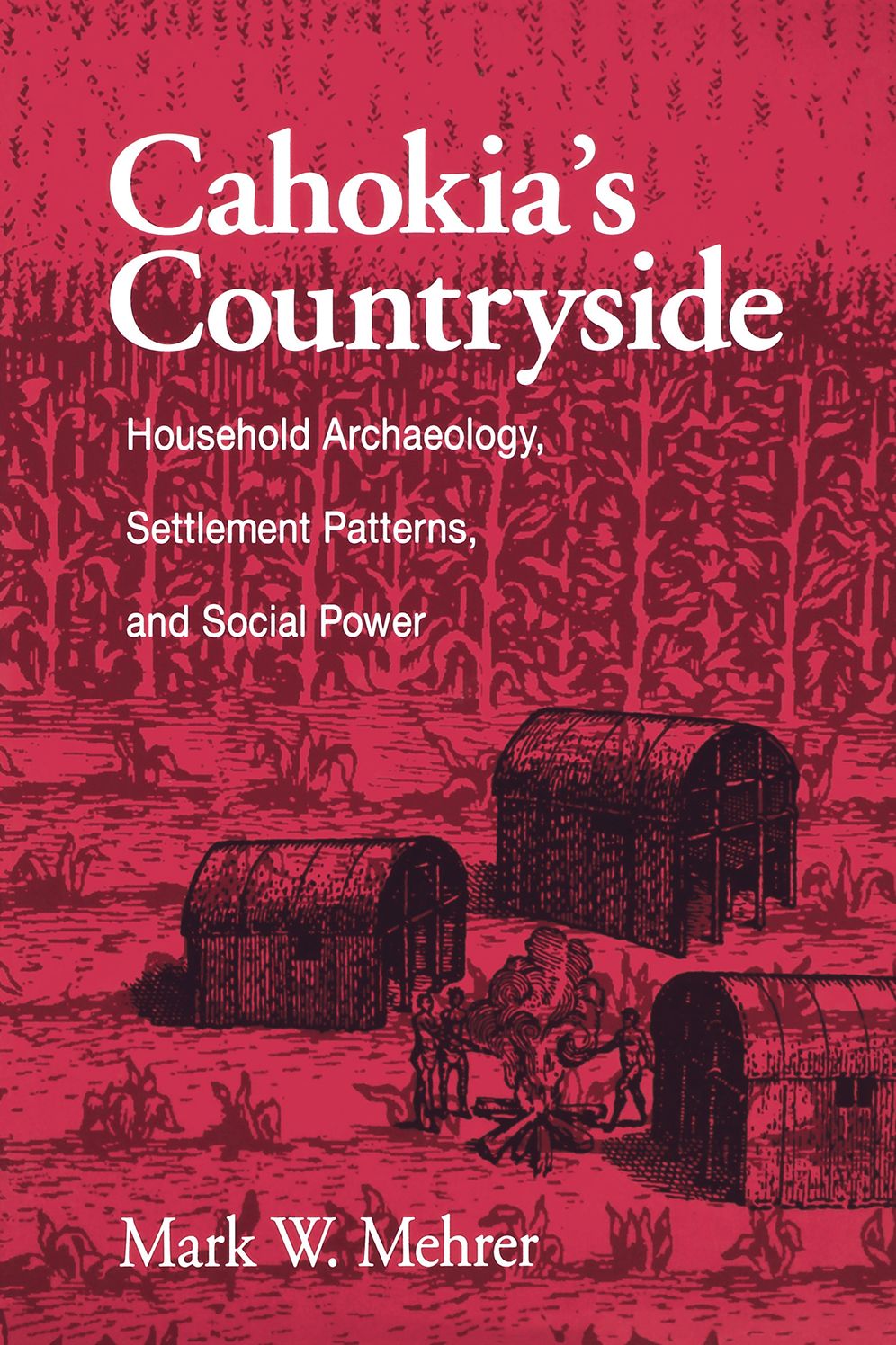 Cahokia'S Countryside: Household Archaeology, Settlement Patterns, And Social Power