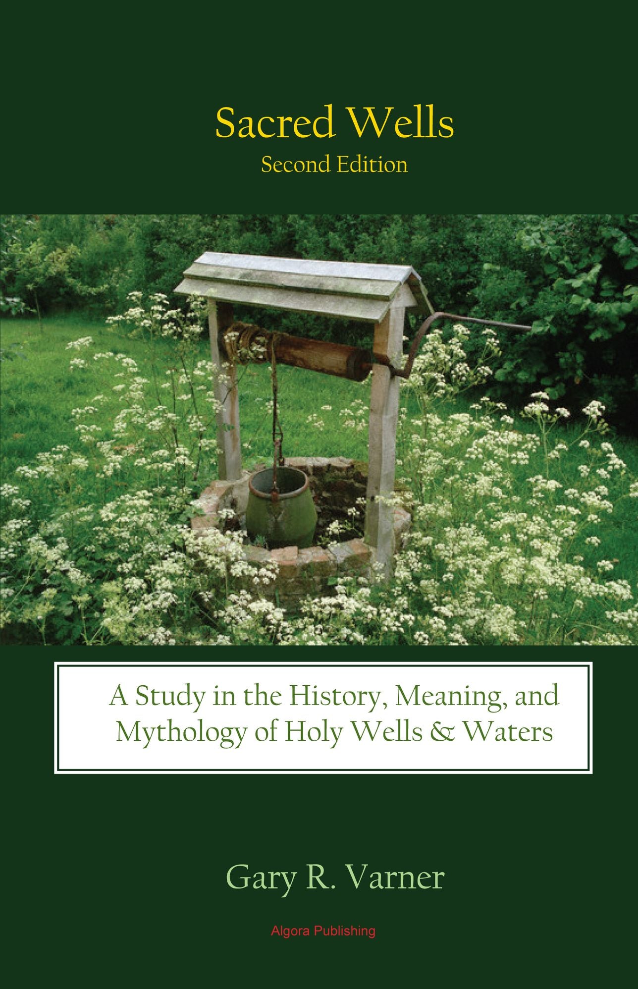 Sacred Wells - A Study in the History, Meaning, and Mythology of Holy Wells and Waters