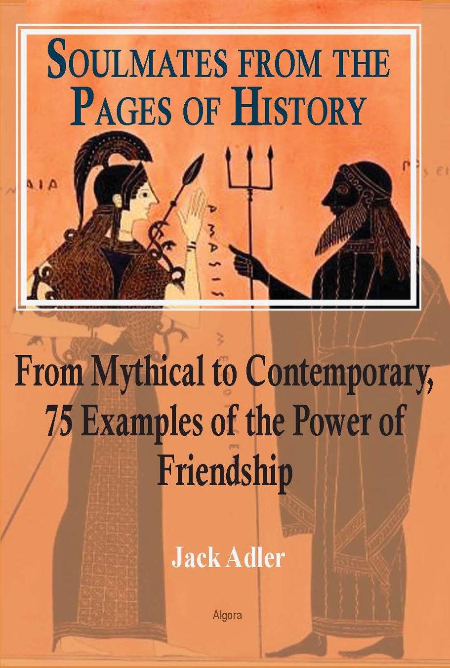 Soulmates from the Pages of History: From Mythical to Contemporary, 75 Examples of the Power of Friendship