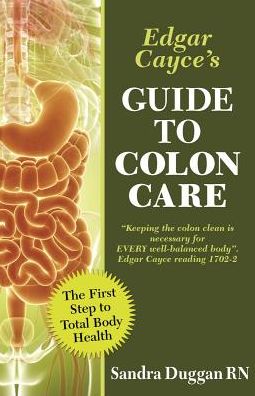 Edgar Cayce's Guide to Colon Care: The First Step to Total Body Health