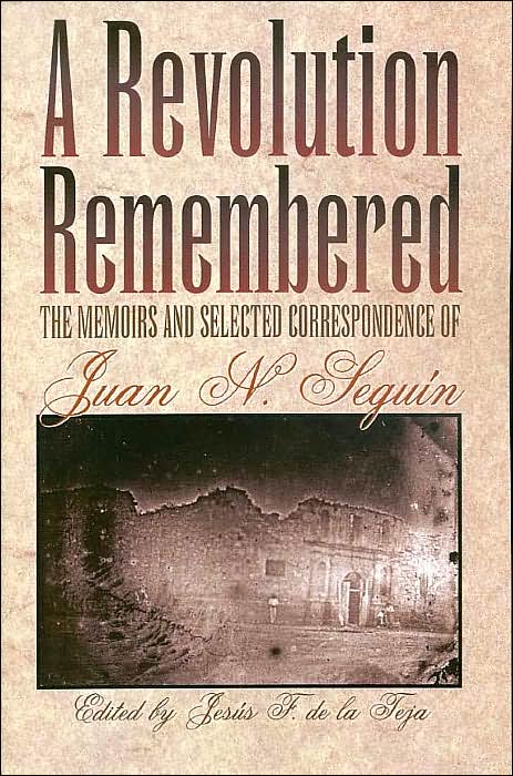 A Revolution Remembered: The Memoirs and Selected Correspondence of Juan N. Seguin
