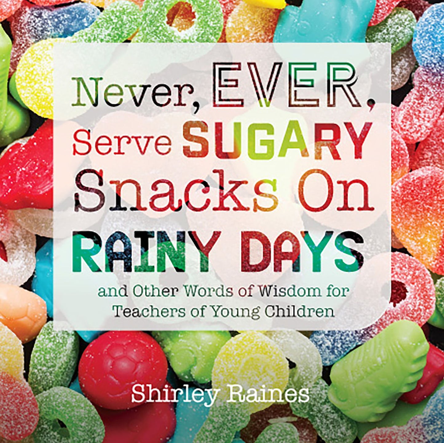 Never, EVER, Serve Sugary Snacks on Rainy Days, rev. ed.: and other Words of Wisdom for Teachers of Young Children