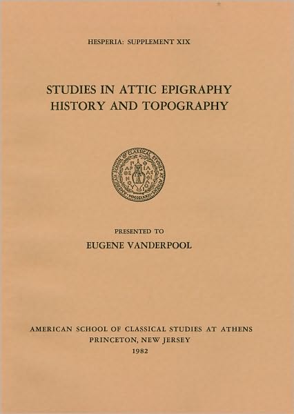 Studies in Attic Epigraphy, History and Topography: In Honor of Eugene Vanderpool