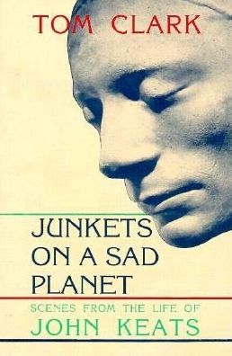 Junkets on a Sad Planet: Scenes from the Life of John Keats