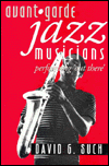 Avant-Garde Jazz Musicians: Performing "Out There"