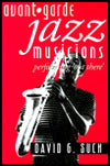 Avant-Garde Jazz Musicians: Performing "Out There"
