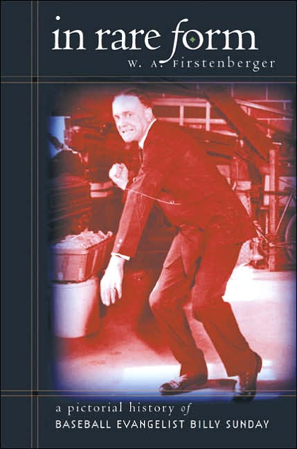 In Rare Form: A Pictorial History of Baseball Evangelist Billy Sunday