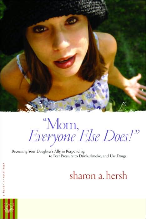 Mom, everyone else does!: Becoming Your Daughter's Ally in Responding to Peer Pressure to Drink, Smoke, and Use Drugs
