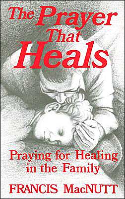 Prayer That Heals: Praying for Healing in the Family
