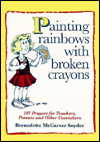 Painting Rainbows with Broken Crayons: 101 Prayers for Teachers, Parents and Other Caretakers