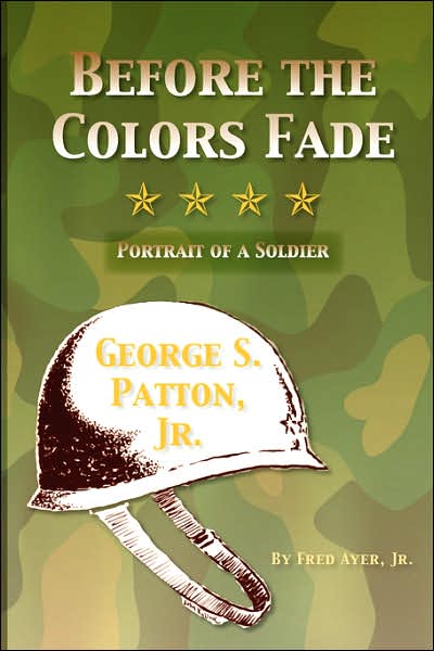 Before the Colors Fade: Portrait of a Soldier: George S. Patton, Jr