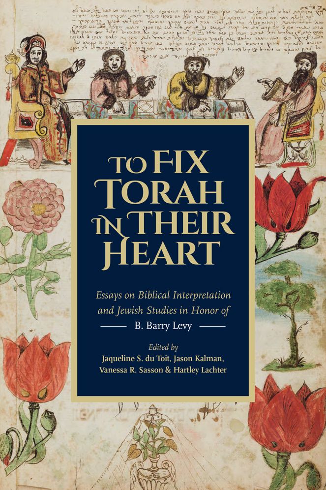 To Fix Torah in Their Heart: Essays on Biblical Interpretation and Jewish Studies in Honor of B. Barry Levy