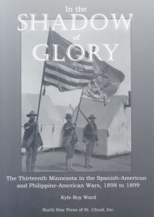 In the Shadow of Glory: The Thirteenth Minnesota in the Spanish-American and Philippine-American Wars, 1898-1899