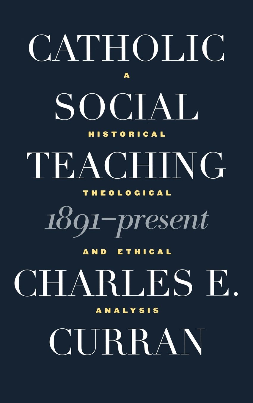 Catholic Social Teaching, 1891-Present: A Historical, Theological and Ethical Analysis