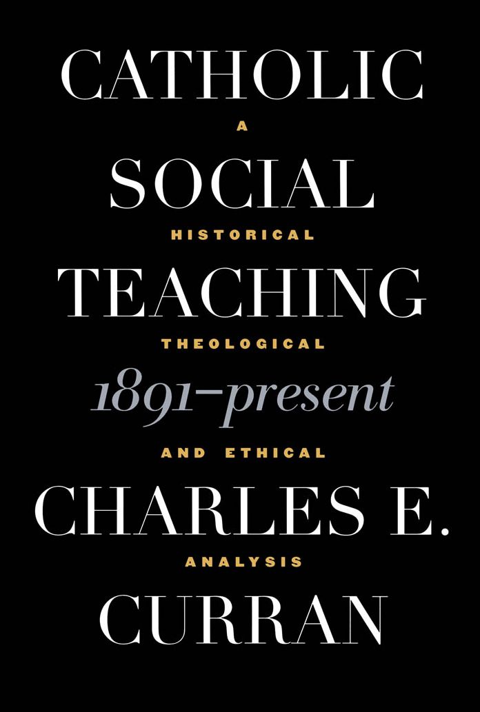 Catholic Social Teaching, 1891-Present: A Historical, Theological and Ethical Analysis