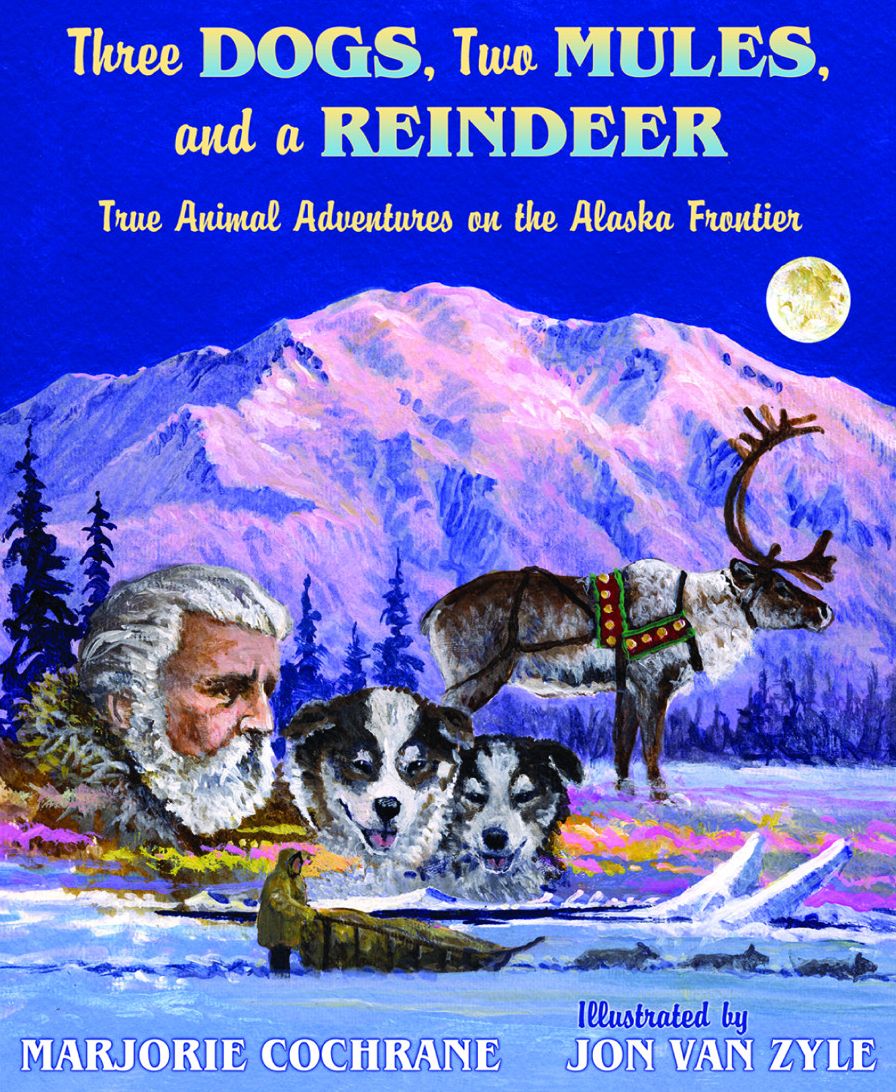 Three Dogs, Two Mules and a Reindeer: True Animal Adventures on the Alaskan Frontier