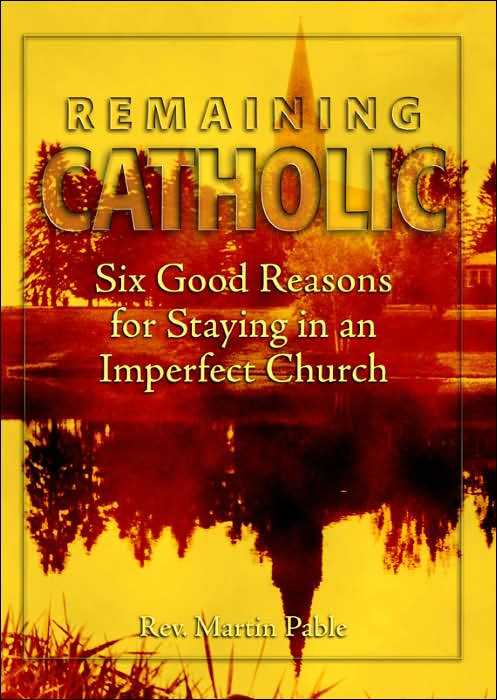 Remaining Catholic: Six Good Reasons for Staying in an Imperfect Church