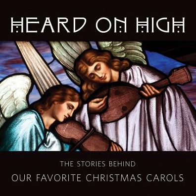 Heard on High: The Stories Behind Our Favorite Christmas Carols