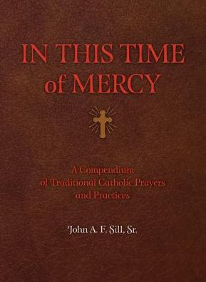 In This Time of Mercy (Paperback): A Compendium of Traditional Catholic Prayers and Practices