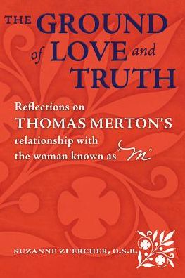 The Ground of Love and Truith: Reflections on Thomas Merton's Relationship with the Woman Known as "M"