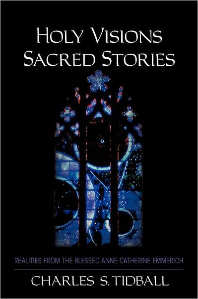 Holy Visions, Sacred Stories: Realities from the Blessed Anne Catherine Emmerich