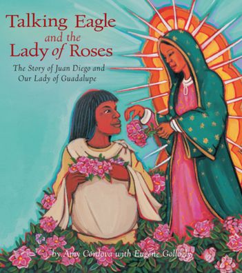 Talking Eagle and the Lady of Roses: The Story of Juan Diego and Our Lady of Guadalupe