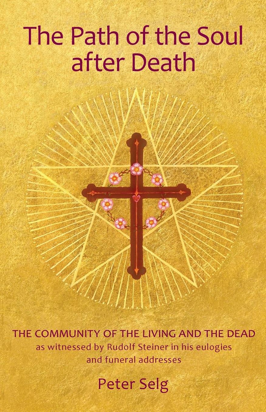 The Path of the Soul After Death: The Community of the Living and the Dead as Witnessed by Rudolf Steiner in His Eulogies and Funeral Addresses