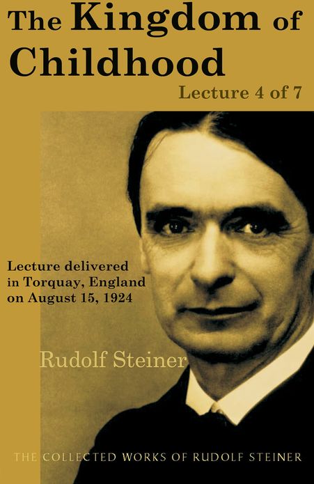 The Kingdom of Childhood: Lecture 4 of 7: Lecture delivered in Torquay, England on August 15, 1924; from The Collected Works of Rudolf Steiner
