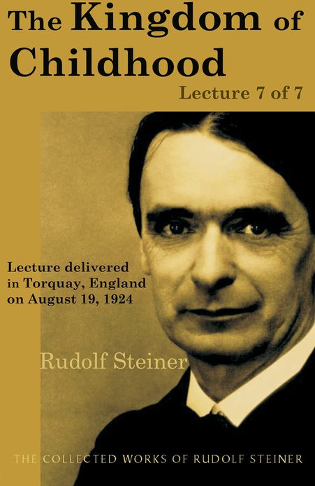 The Kingdom of Childhood: Lecture 7 of 7: Lecture delivered in Torquay, England on August 19, 1924; from The Collected Works of Rudolf Steiner