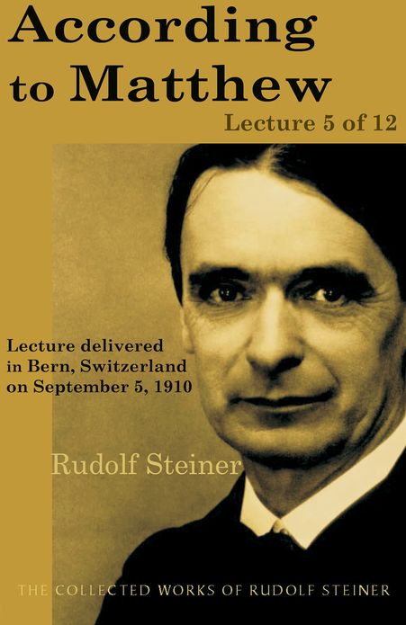 According to Matthew: Lecture 5 of 12: Lecture delivered in Bern, Switzerland on September 5, 1910; from The Collected Works of Rudolf Steiner