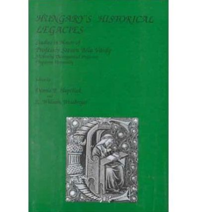 Hungary's Historical Legacy: Essays in Honor of Steven Bela Vardy
