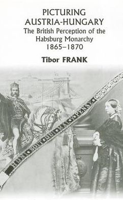 Picturing Austria-Hungary: The British Perception of the Habsburg Monarchy 1865-1870
