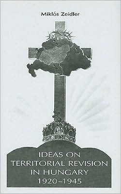 Ideas on Territorial Revision in Hungary, 1920-1945