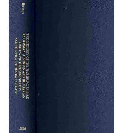 The Memory of the Habsburg Empire in German, Austrian, and Hungarian Right-Wing Historiography and Political Thinking, 1918--1941