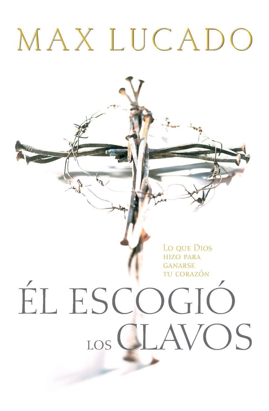 El Escogió los Clavos: Lo que Dios hizo para ganarse tu corazón