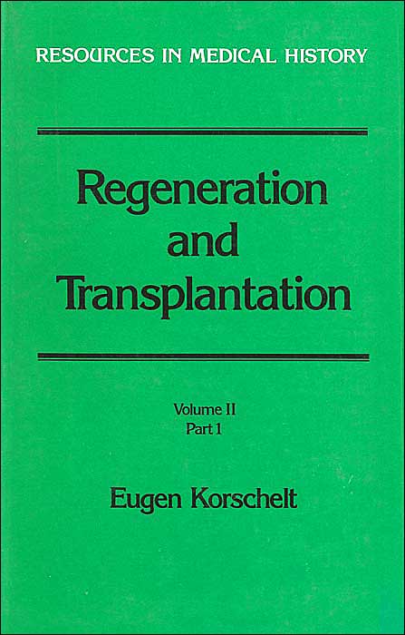 Regeneration and Transplantation (Resources in Medical History): Volume II, Part 1: Transplantation, with special reference to Explanation, Plant Grafting & Parabiosis