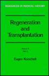 Regeneration and Transplantation (Resources in Medical History): Volume II, Part 2: Transplantation, with special reference to Explantation, Plant Grafting and Parabiosis