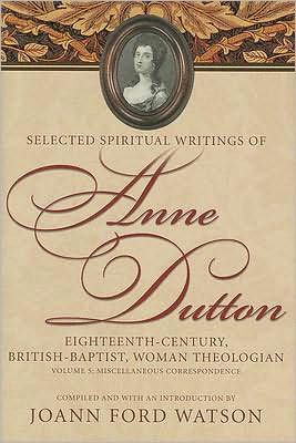 Selected Spiritual Writings of Anne Dutton: Eighteenth-Century, British-Baptist, Woman Theologian: Volume 5 Miscellaneous Correspondence