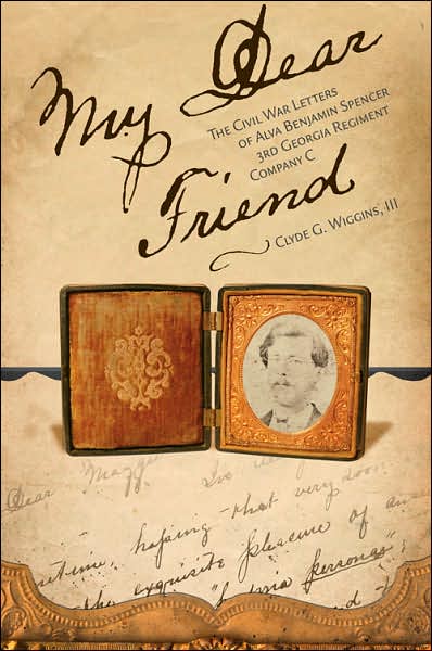 My Dear Friend: The Civil War Letters of Alva Benjamin Spencer, 3rd Georgia Regiment, Company C