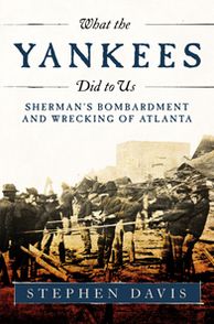 What the Yankees Did to Us: Sherman's Bombardment and Wrecking of Atlanta