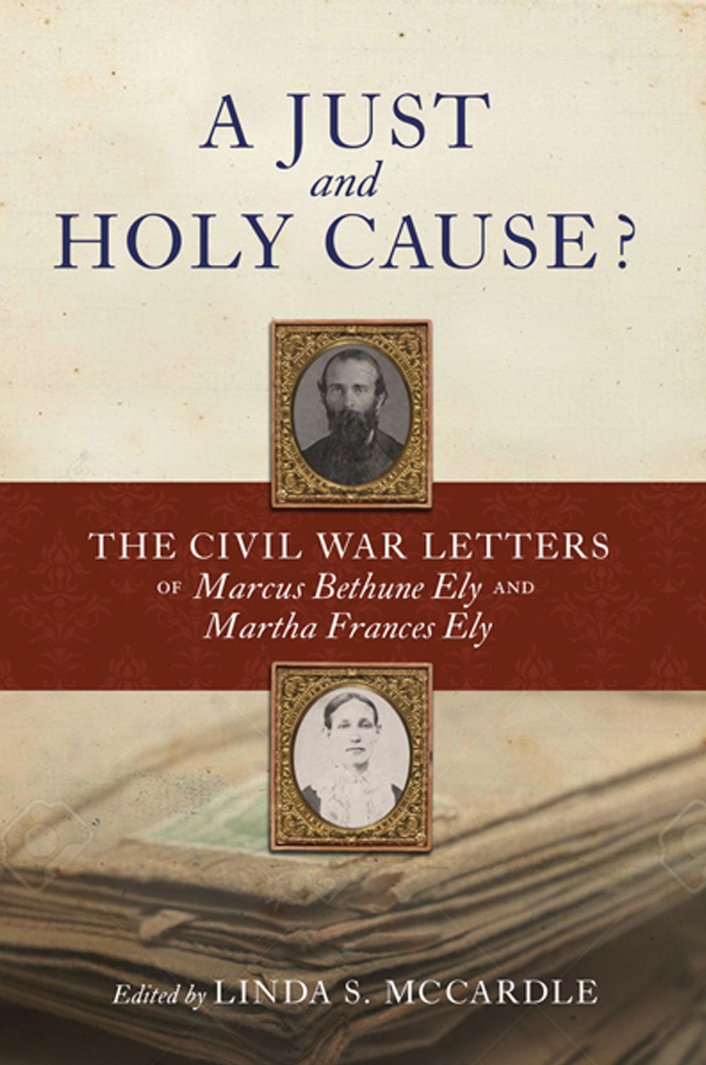 A Just and Holy Cause?: The Civil War Letters of Marcus Bethune Ely and Martha Frances Ely